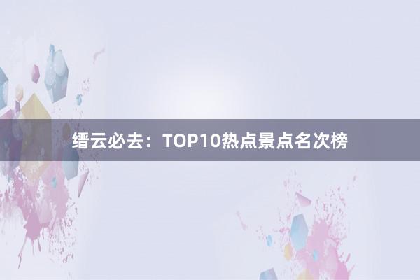 缙云必去：TOP10热点景点名次榜