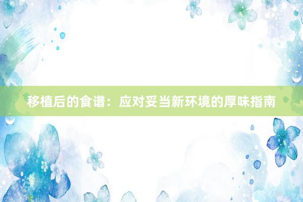 移植后的食谱：应对妥当新环境的厚味指南