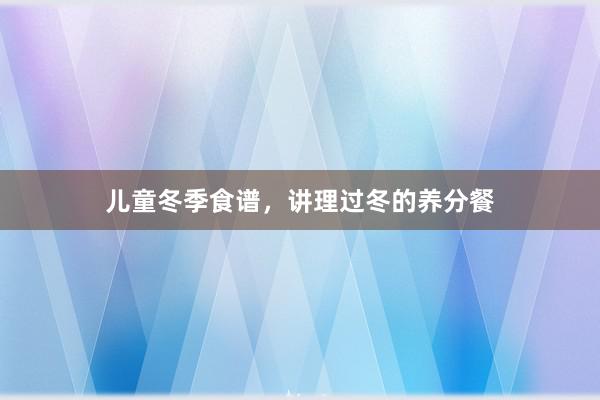 儿童冬季食谱，讲理过冬的养分餐