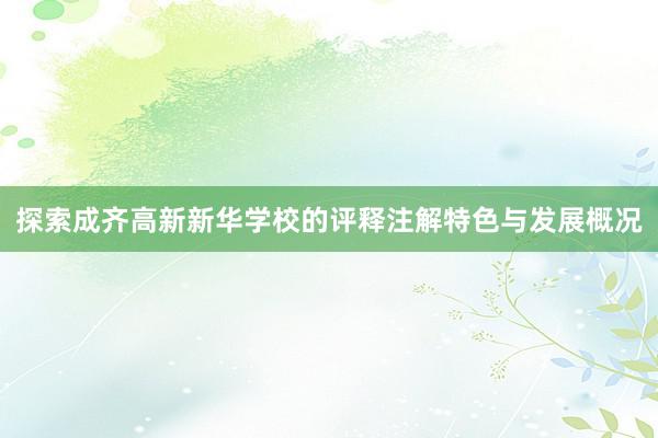 探索成齐高新新华学校的评释注解特色与发展概况