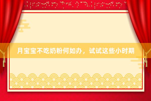 月宝宝不吃奶粉何如办，试试这些小时期