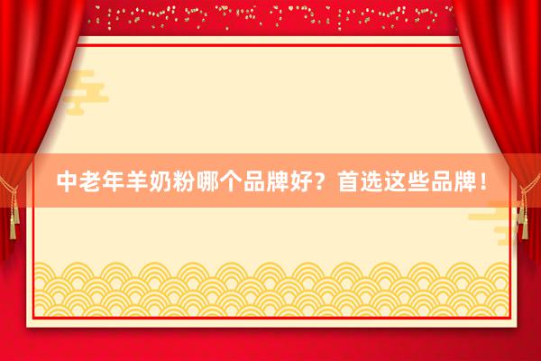 中老年羊奶粉哪个品牌好？首选这些品牌！