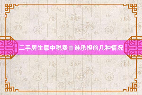 二手房生意中税费由谁承担的几种情况